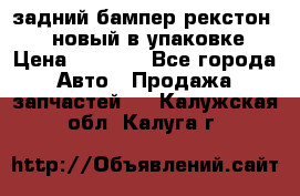 задний бампер рекстон 3   новый в упаковке › Цена ­ 8 000 - Все города Авто » Продажа запчастей   . Калужская обл.,Калуга г.